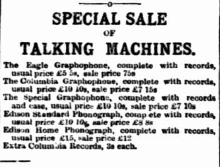  Edison’s “Home” phonograph.  A complete machin for 15 pounds.    The Advertiser (Adelaide, SA : 1889 - 1931)  Thu 28 Oct 1897  Page 2  Advertising         Special sale - talking machines: https://trove.nla.gov.au/newspaper/article/73216805   TROVE, NLA - The Advertiser (Adelaide, SA : 1889 - 1931)  Tue 7 Feb 1899 Page 1  Advertising    