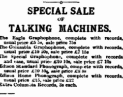  Edison’s “Home” phonograph.  A complete machin for 15 pounds.    The Advertiser (Adelaide, SA : 1889 - 1931)  Thu 28 Oct 1897  Page 2  Advertising         Special sale - talking machines: https://trove.nla.gov.au/newspaper/article/73216805   TROVE, NLA - The Advertiser (Adelaide, SA : 1889 - 1931)  Tue 7 Feb 1899 Page 1  Advertising    