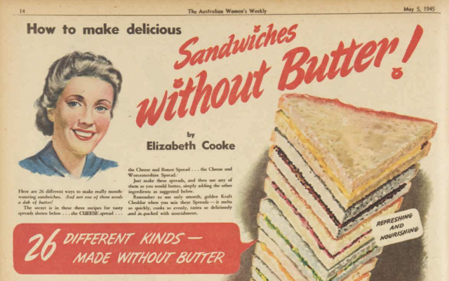 View the full advert here for some of the recipes for ‘sandwiches without butter! ‘Advertising’, The Australian Women’s Weekly, 5 May 1945, NLA: Trove article 4727255. 